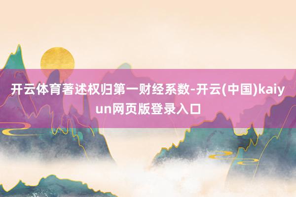 开云体育著述权归第一财经系数-开云(中国)kaiyun网页版登录入口