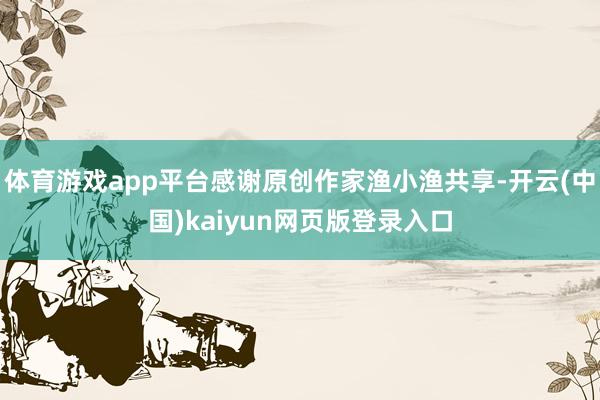 体育游戏app平台感谢原创作家渔小渔共享-开云(中国)kaiyun网页版登录入口