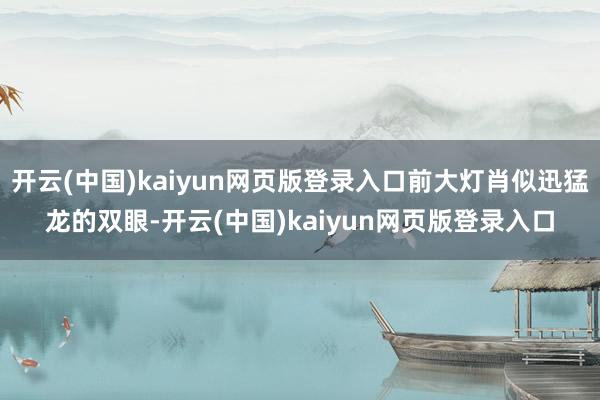 开云(中国)kaiyun网页版登录入口前大灯肖似迅猛龙的双眼-开云(中国)kaiyun网页版登录入口