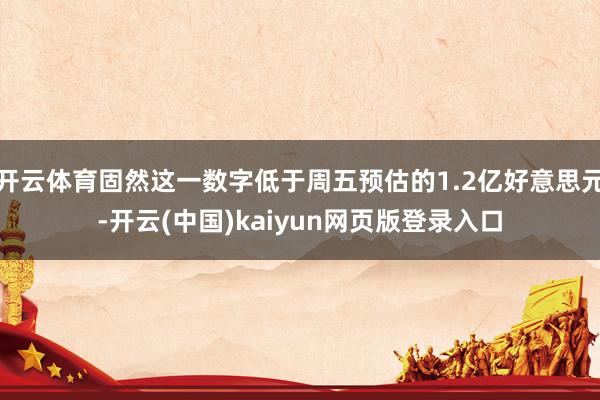 开云体育固然这一数字低于周五预估的1.2亿好意思元-开云(中国)kaiyun网页版登录入口