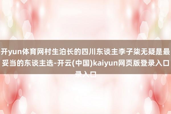 开yun体育网村生泊长的四川东谈主李子柒无疑是最妥当的东谈主选-开云(中国)kaiyun网页版登录入口