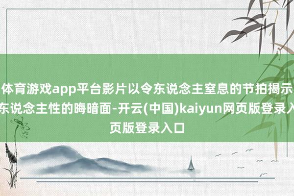 体育游戏app平台影片以令东说念主窒息的节拍揭示了东说念主性的晦暗面-开云(中国)kaiyun网页版登录入口