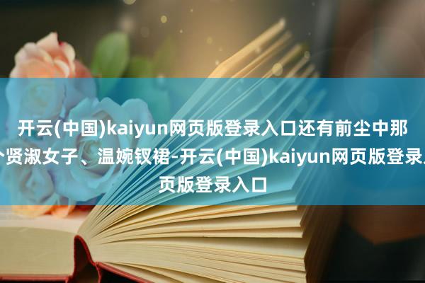开云(中国)kaiyun网页版登录入口还有前尘中那三个贤淑女子、温婉钗裙-开云(中国)kaiyun网页版登录入口