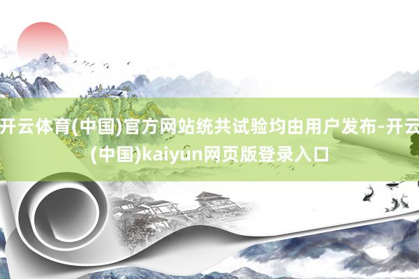 开云体育(中国)官方网站统共试验均由用户发布-开云(中国)kaiyun网页版登录入口