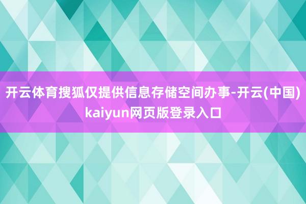开云体育搜狐仅提供信息存储空间办事-开云(中国)kaiyun网页版登录入口