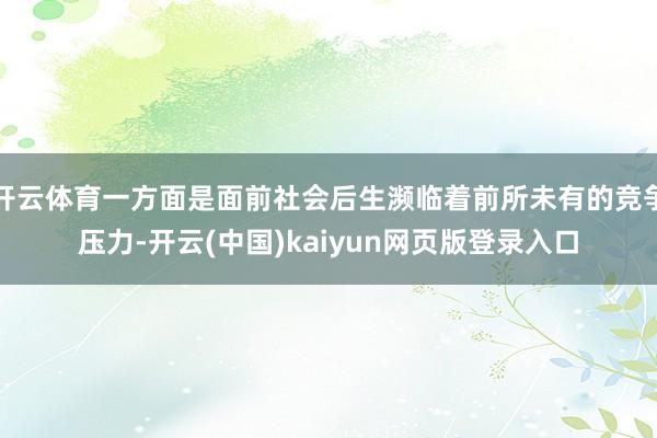 开云体育一方面是面前社会后生濒临着前所未有的竞争压力-开云(中国)kaiyun网页版登录入口