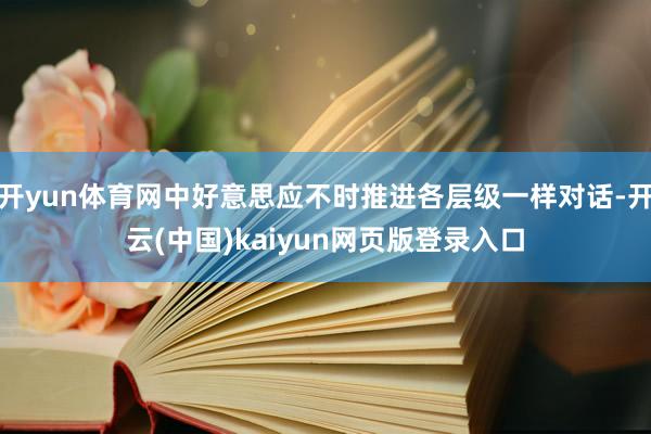 开yun体育网中好意思应不时推进各层级一样对话-开云(中国)kaiyun网页版登录入口