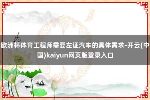 欧洲杯体育工程师需要左证汽车的具体需求-开云(中国)kaiyun网页版登录入口