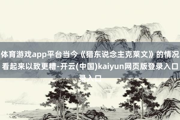 体育游戏app平台当今《猎东说念主克莱文》的情况看起来以致更糟-开云(中国)kaiyun网页版登录入口