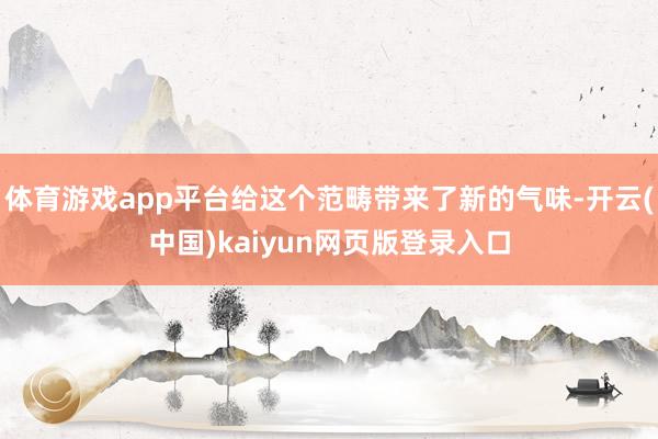体育游戏app平台给这个范畴带来了新的气味-开云(中国)kaiyun网页版登录入口