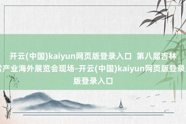 开云(中国)kaiyun网页版登录入口  第八届吉林冰雪产业海外展览会现场-开云(中国)kaiyun网页版登录入口