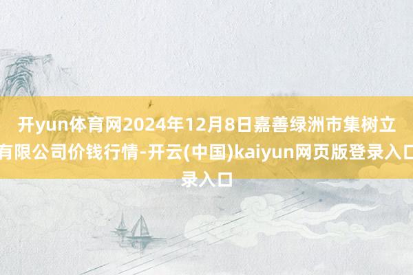 开yun体育网2024年12月8日嘉善绿洲市集树立有限公司价钱行情-开云(中国)kaiyun网页版登录入口