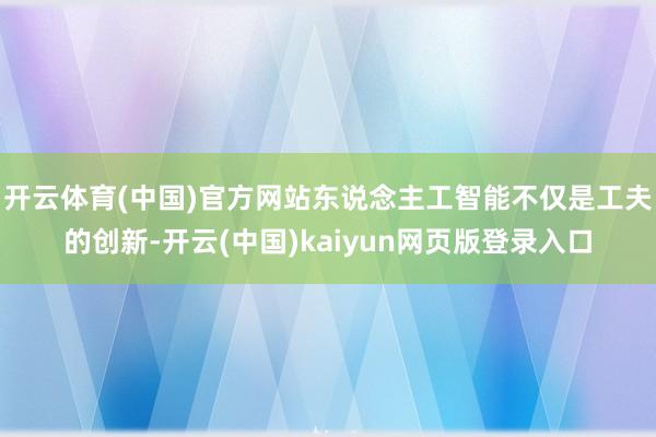 开云体育(中国)官方网站东说念主工智能不仅是工夫的创新-开云(中国)kaiyun网页版登录入口