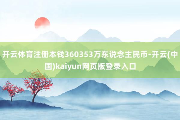 开云体育注册本钱360353万东说念主民币-开云(中国)kaiyun网页版登录入口