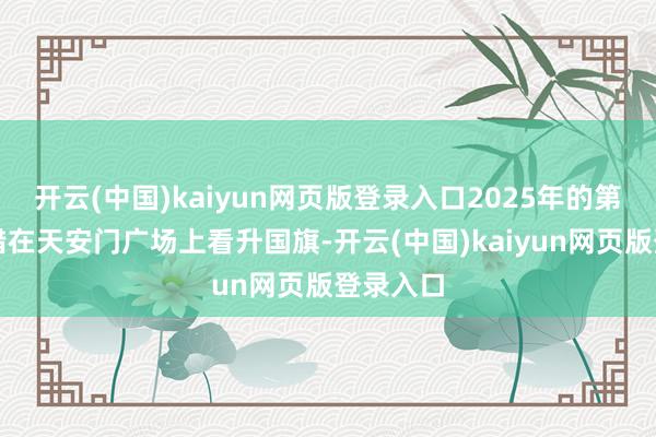 开云(中国)kaiyun网页版登录入口2025年的第一天不错在天安门广场上看升国旗-开云(中国)kaiyun网页版登录入口