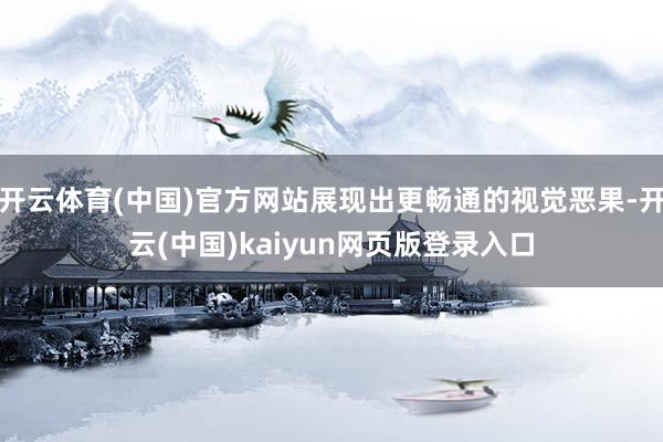 开云体育(中国)官方网站展现出更畅通的视觉恶果-开云(中国)kaiyun网页版登录入口