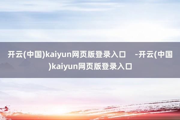 开云(中国)kaiyun网页版登录入口    -开云(中国)kaiyun网页版登录入口