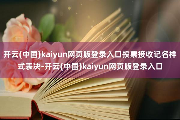 开云(中国)kaiyun网页版登录入口投票接收记名样式表决-开云(中国)kaiyun网页版登录入口