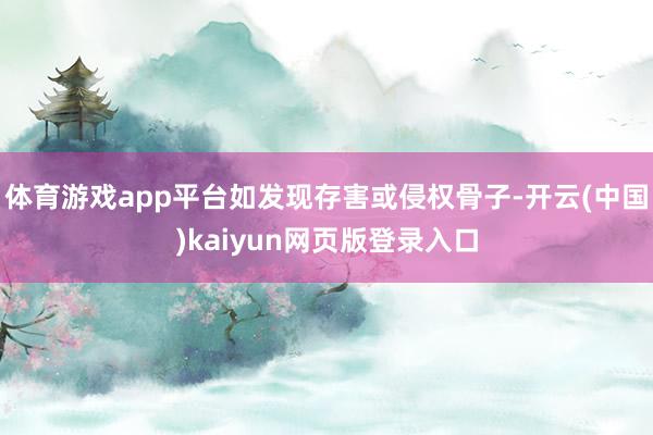 体育游戏app平台如发现存害或侵权骨子-开云(中国)kaiyun网页版登录入口
