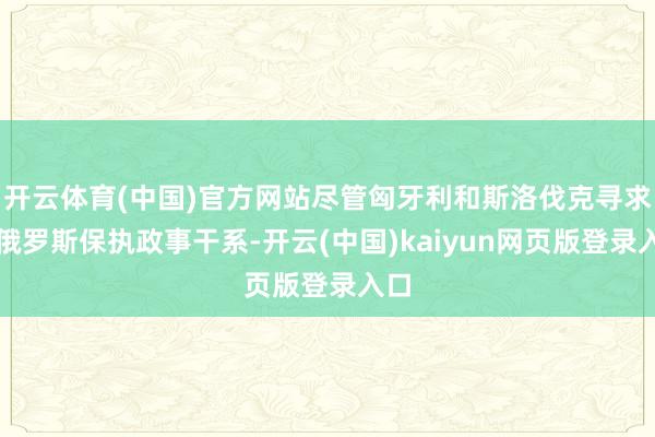 开云体育(中国)官方网站尽管匈牙利和斯洛伐克寻求与俄罗斯保执政事干系-开云(中国)kaiyun网页版登录入口