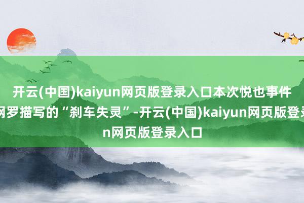 开云(中国)kaiyun网页版登录入口本次悦也事件并非网罗描写的“刹车失灵”-开云(中国)kaiyun网页版登录入口