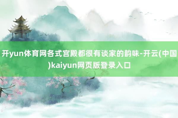 开yun体育网各式宫殿都很有谈家的韵味-开云(中国)kaiyun网页版登录入口