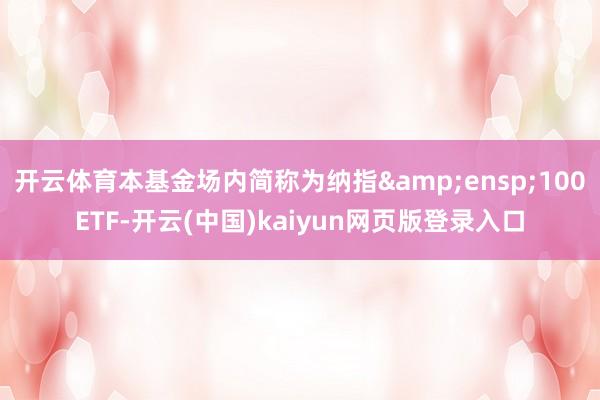 开云体育本基金场内简称为纳指 100ETF-开云(中国)kaiyun网页版登录入口