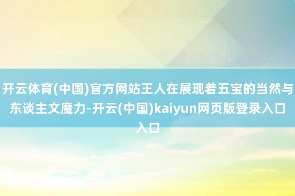 开云体育(中国)官方网站王人在展现着五宝的当然与东谈主文魔力-开云(中国)kaiyun网页版登录入口