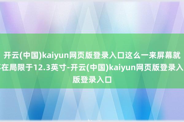 开云(中国)kaiyun网页版登录入口这么一来屏幕就不在局限于12.3英寸-开云(中国)kaiyun网页版登录入口