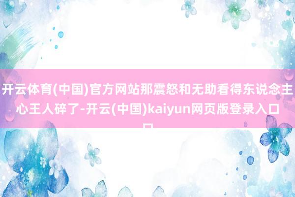 开云体育(中国)官方网站那震怒和无助看得东说念主心王人碎了-开云(中国)kaiyun网页版登录入口