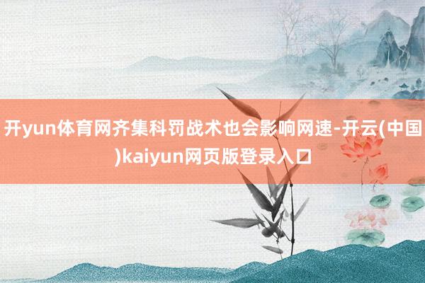 开yun体育网齐集科罚战术也会影响网速-开云(中国)kaiyun网页版登录入口