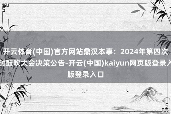 开云体育(中国)官方网站鼎汉本事：2024年第四次临时鼓吹大会决策公告-开云(中国)kaiyun网页版登录入口