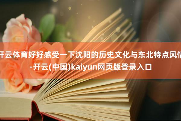 开云体育好好感受一下沈阳的历史文化与东北特点风情-开云(中国)kaiyun网页版登录入口