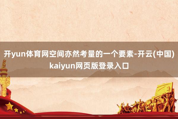 开yun体育网空间亦然考量的一个要素-开云(中国)kaiyun网页版登录入口