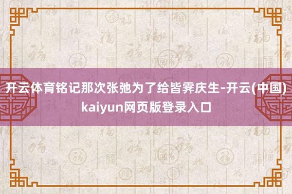 开云体育铭记那次张弛为了给皆霁庆生-开云(中国)kaiyun网页版登录入口