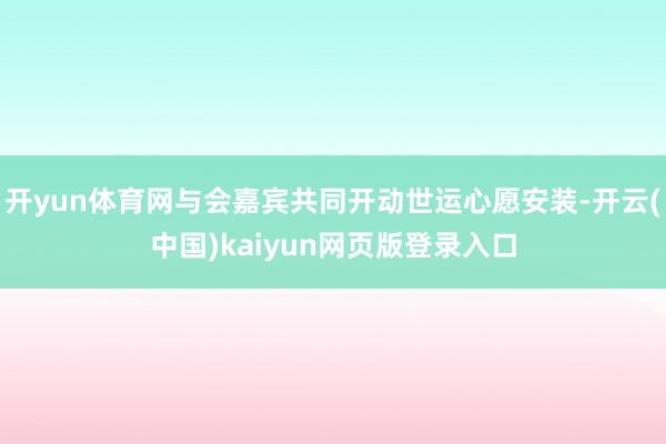 开yun体育网与会嘉宾共同开动世运心愿安装-开云(中国)kaiyun网页版登录入口