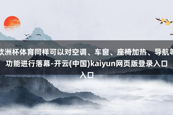 欧洲杯体育同样可以对空调、车窗、座椅加热、导航等功能进行落幕-开云(中国)kaiyun网页版登录入口