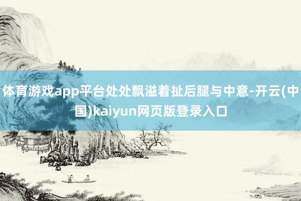 体育游戏app平台处处飘溢着扯后腿与中意-开云(中国)kaiyun网页版登录入口