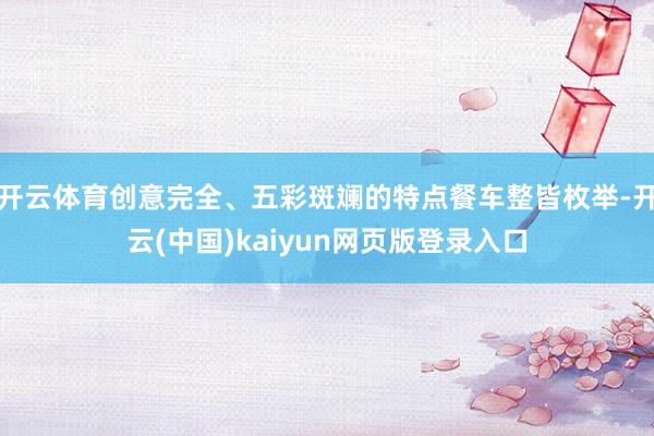 开云体育创意完全、五彩斑斓的特点餐车整皆枚举-开云(中国)kaiyun网页版登录入口