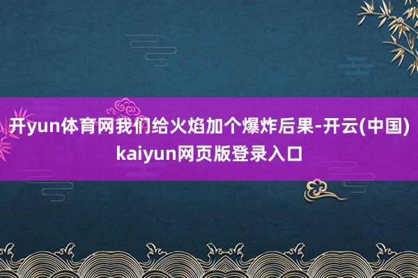 开yun体育网我们给火焰加个爆炸后果-开云(中国)kaiyun网页版登录入口