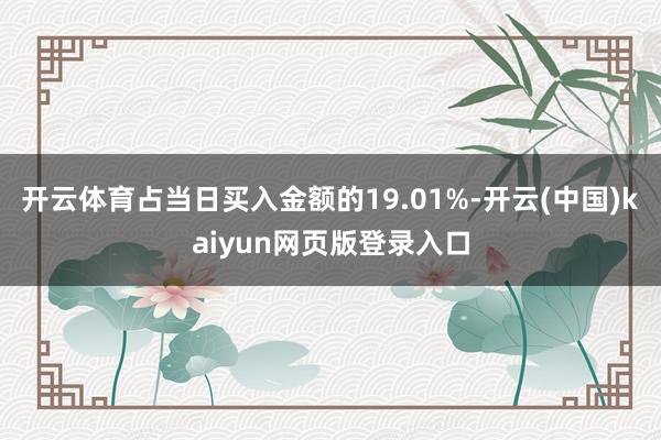 开云体育占当日买入金额的19.01%-开云(中国)kaiyun网页版登录入口
