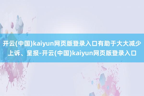 开云(中国)kaiyun网页版登录入口有助于大大减少上诉、呈报-开云(中国)kaiyun网页版登录入口