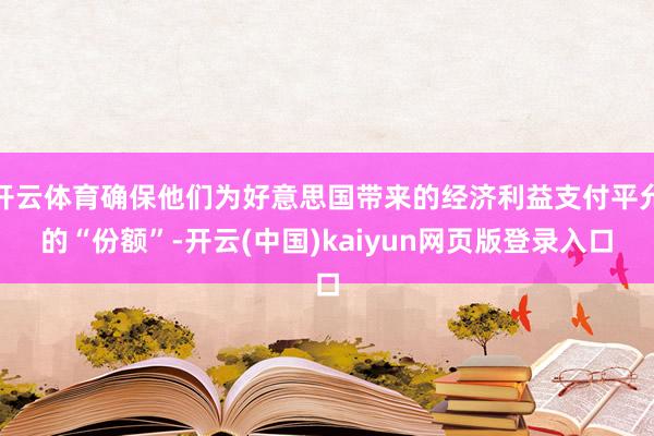 开云体育确保他们为好意思国带来的经济利益支付平允的“份额”-开云(中国)kaiyun网页版登录入口