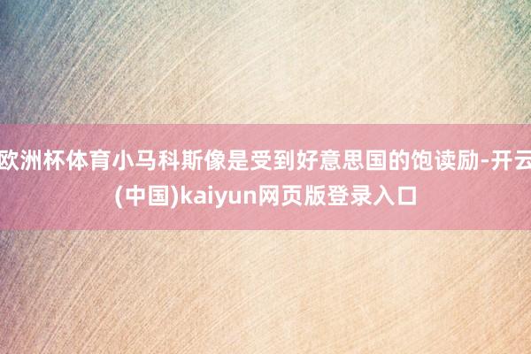 欧洲杯体育小马科斯像是受到好意思国的饱读励-开云(中国)kaiyun网页版登录入口