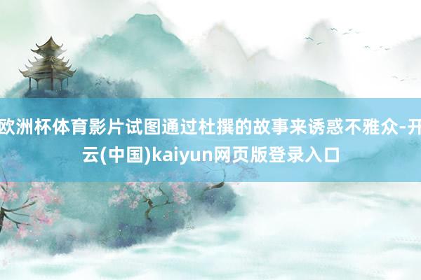 欧洲杯体育影片试图通过杜撰的故事来诱惑不雅众-开云(中国)kaiyun网页版登录入口