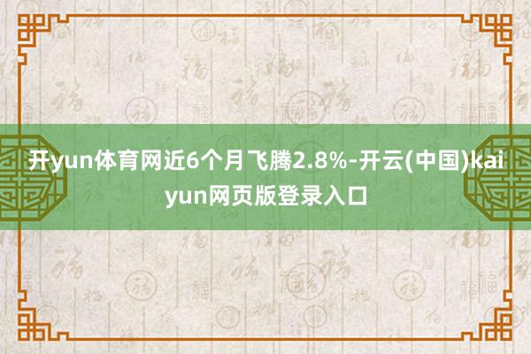 开yun体育网近6个月飞腾2.8%-开云(中国)kaiyun网页版登录入口