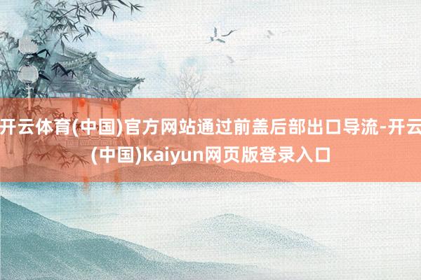 开云体育(中国)官方网站通过前盖后部出口导流-开云(中国)kaiyun网页版登录入口