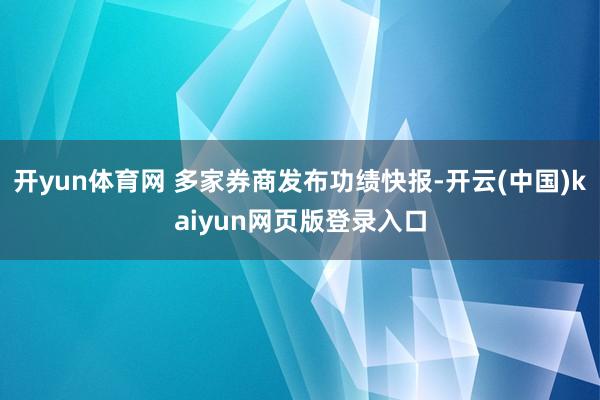 开yun体育网 多家券商发布功绩快报-开云(中国)kaiyun网页版登录入口