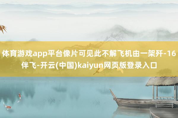 体育游戏app平台像片可见此不解飞机由一架歼-16伴飞-开云(中国)kaiyun网页版登录入口