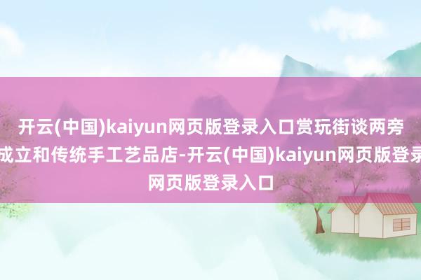 开云(中国)kaiyun网页版登录入口赏玩街谈两旁的古成立和传统手工艺品店-开云(中国)kaiyun网页版登录入口